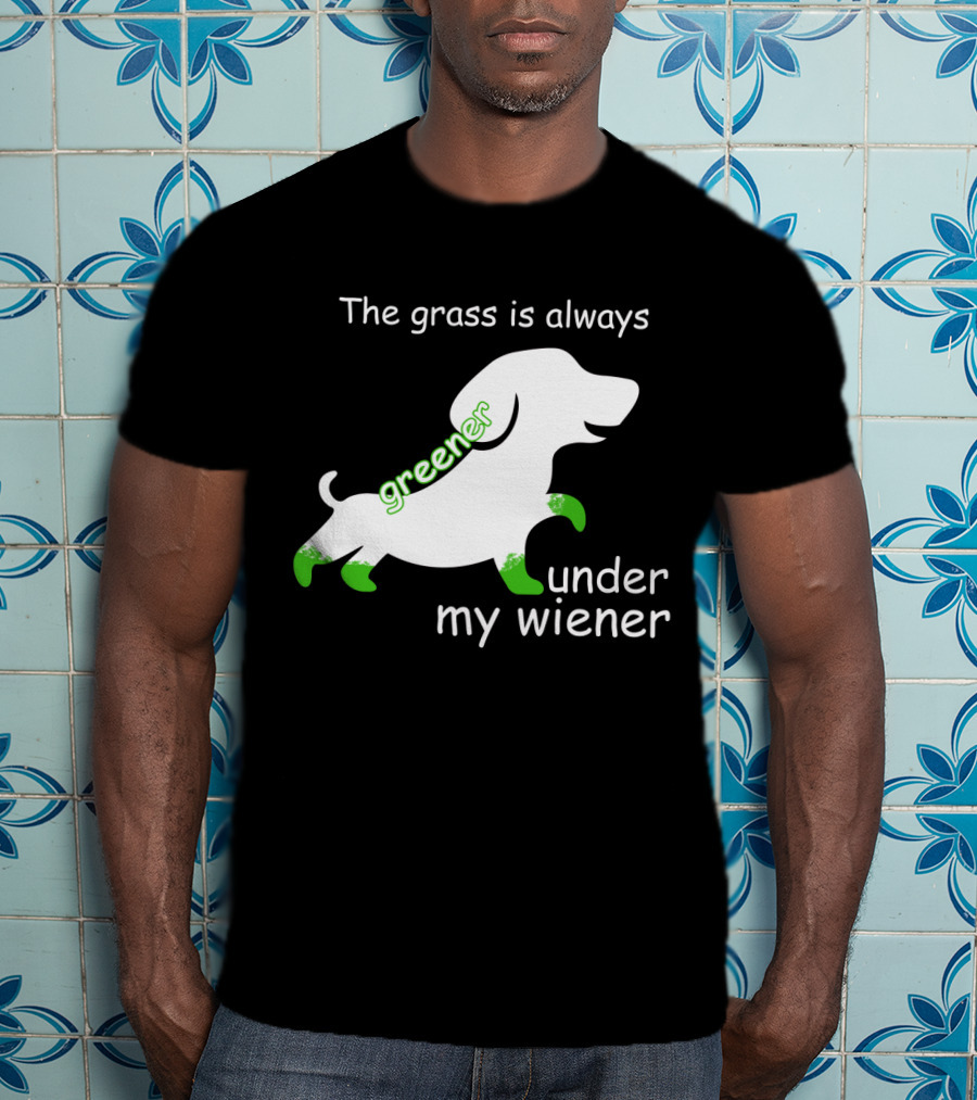 The Grass Is Always Greener Under My Wiener Dachshund T-Shirt