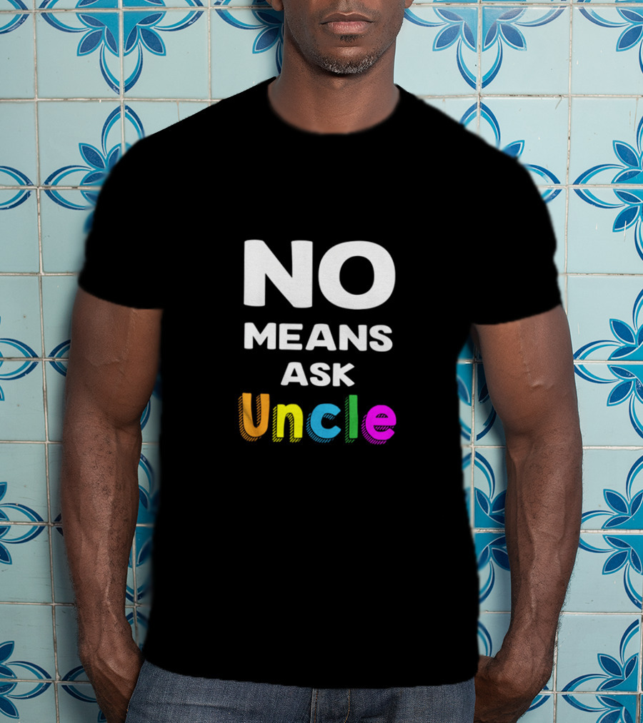 No Means Ask Uncle Colorful T-Shirt