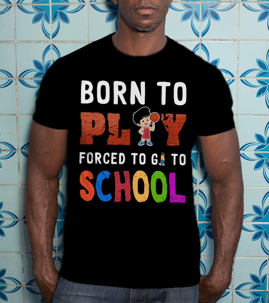 Born To Play Basketball Forced To Go To School Playful Kids T-Shirt