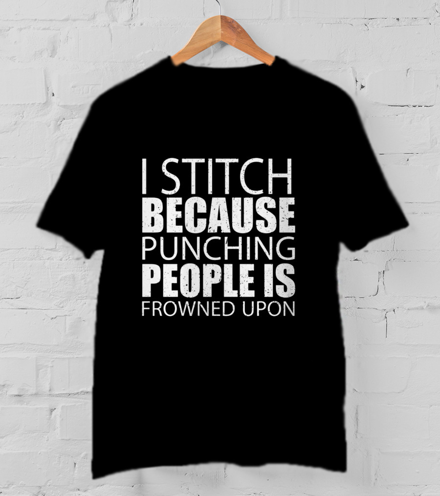 I Stitch Because Punching People Is Frowned Upon Funny Sewing Humor T-Shirt