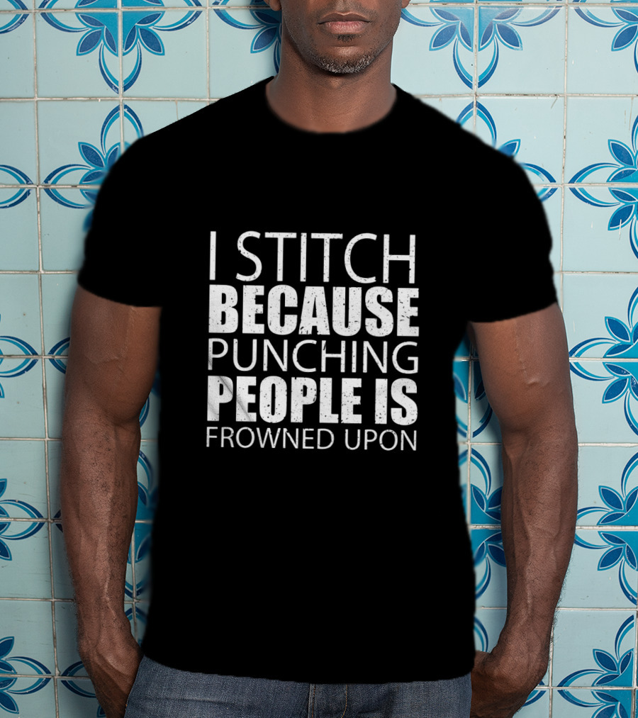 I Stitch Because Punching People Is Frowned Upon Funny Sewing Humor T-Shirt