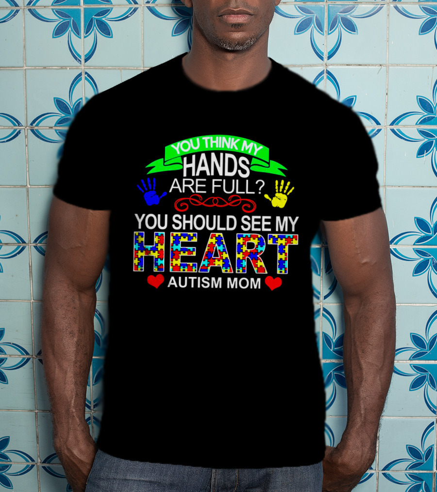You Think My Hands Are Full See My Heart Autism Mom Puzzle Piece Hands T-Shirt