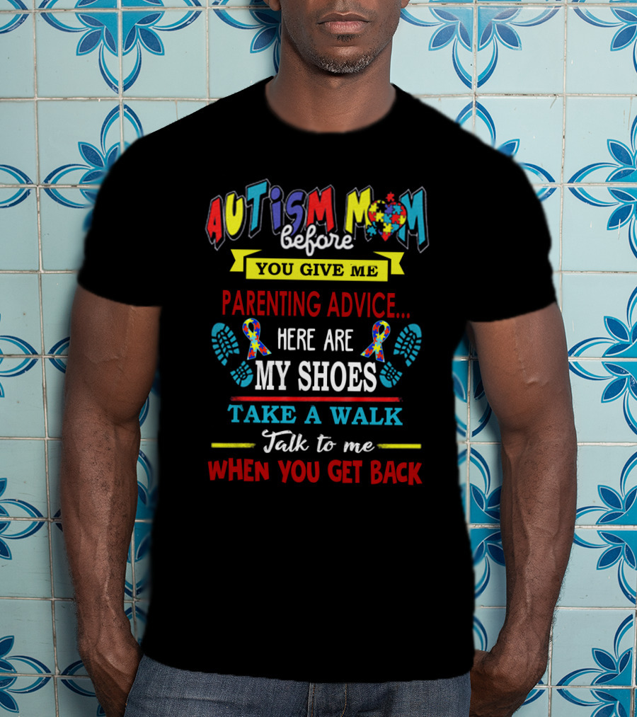Autism Mom Before You Give Me Parenting Advice Here Are My Shoes Take A Walk Talk To Me When You Get Back T-Shirt