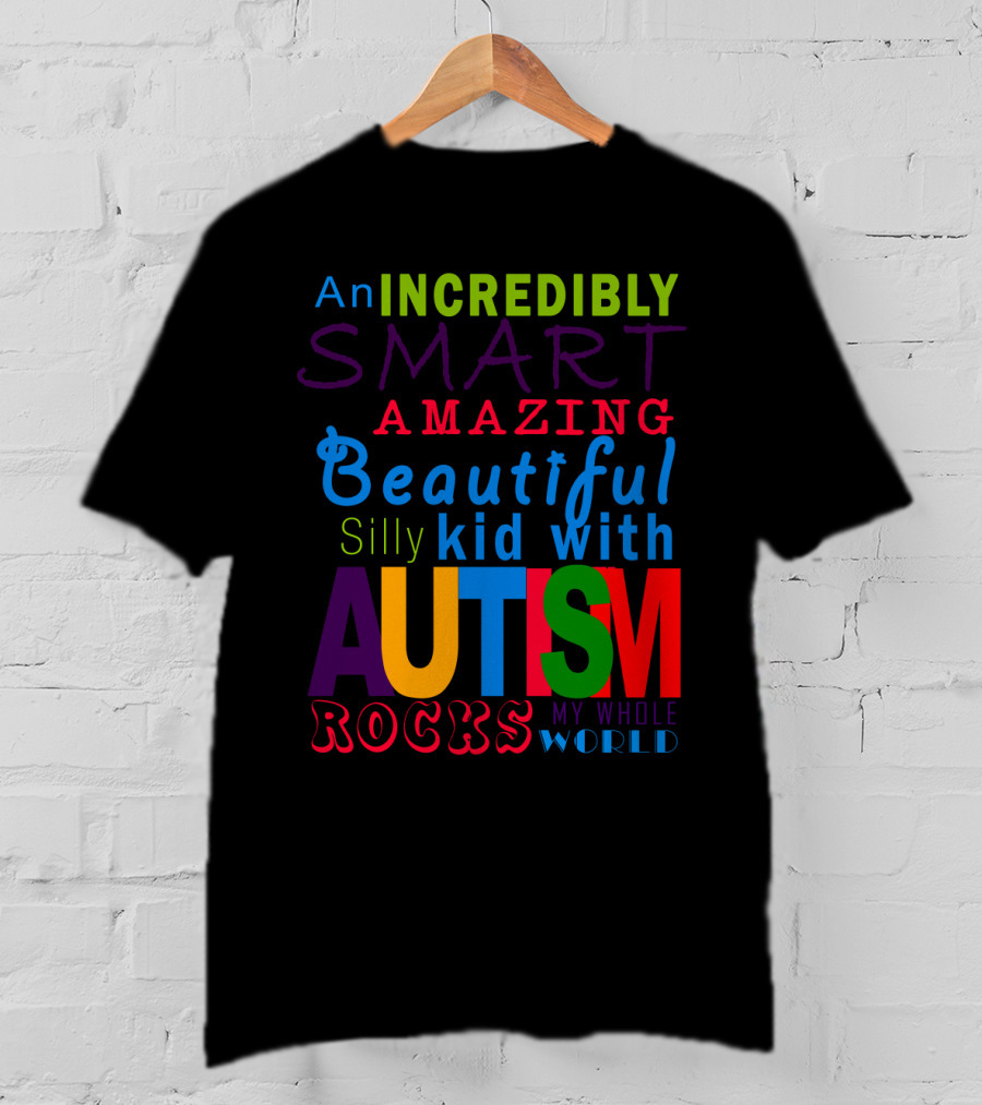 An Incredibly Smart Amazing Beautiful Silly Kid With Autism Rocks My Whole World T-Shirt