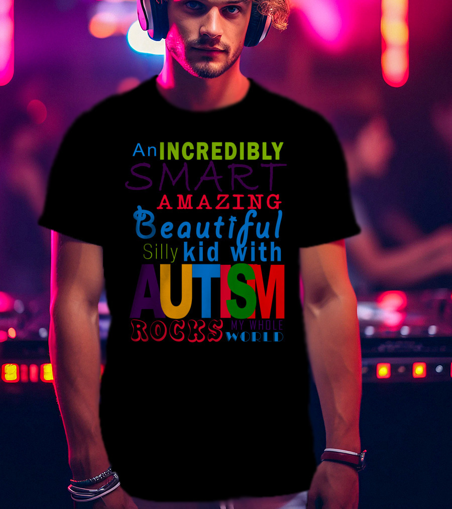 An Incredibly Smart Amazing Beautiful Silly Kid With Autism Rocks My Whole World T-Shirt