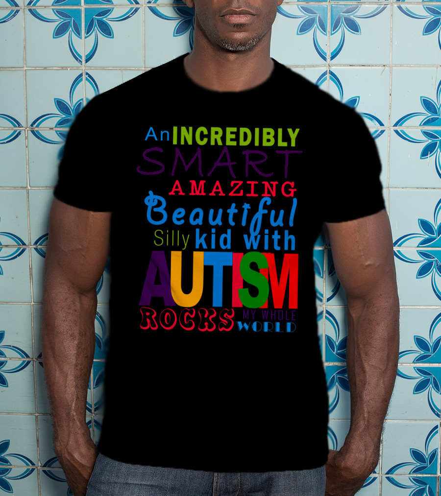 An Incredibly Smart Amazing Beautiful Silly Kid With Autism Rocks My Whole World T-Shirt
