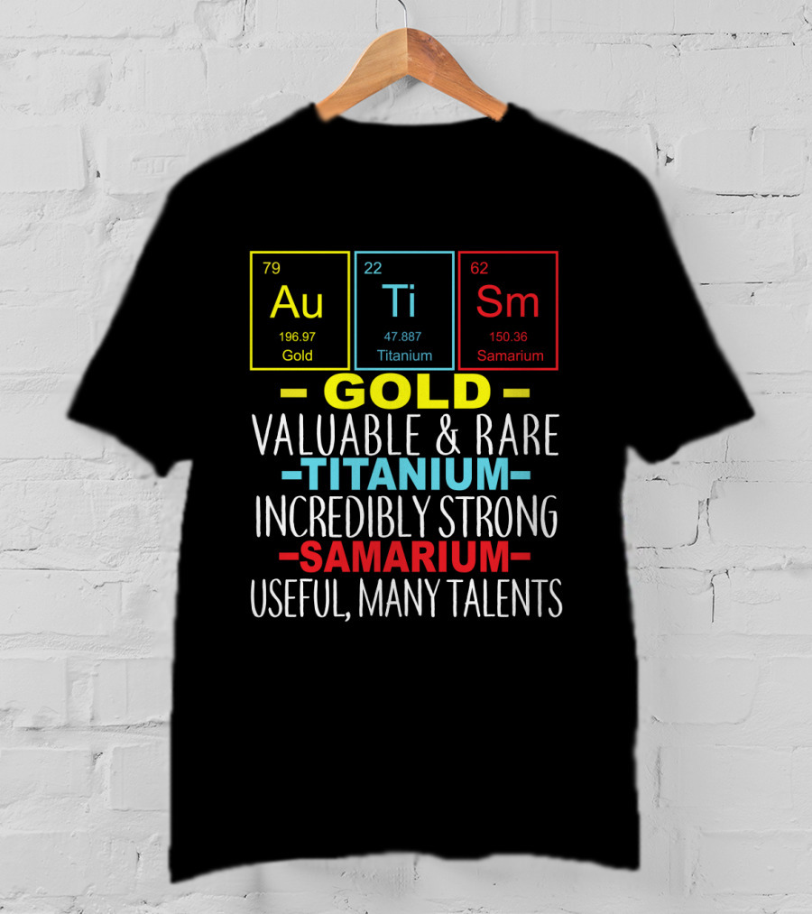 Au Ti Sm Elements Autism Awareness Gold Titanium Samarium Valuable Rare Incredibly Strong Useful Many Talents T-Shirt