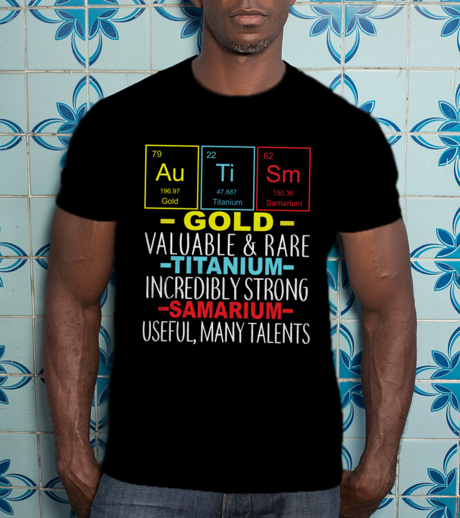 Au Ti Sm Elements Autism Awareness Gold Titanium Samarium Valuable Rare Incredibly Strong Useful Many Talents T-Shirt