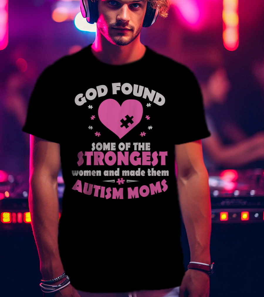 God Found Some Of The Strongest Women And Made Them Autism Moms T-Shirt