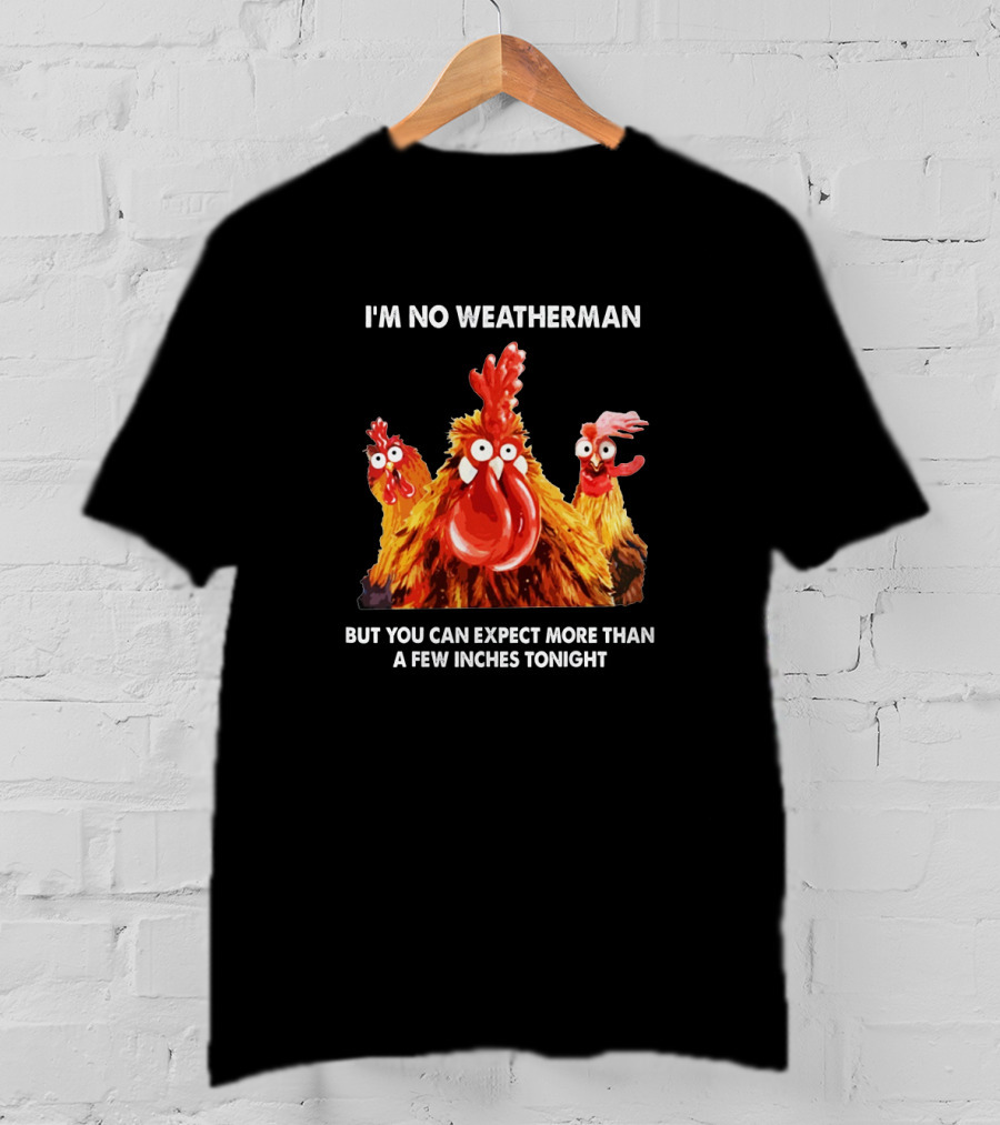 I'm No Weatherman Chicken Humor Expect More Than A Few Inches Tonight T-Shirt