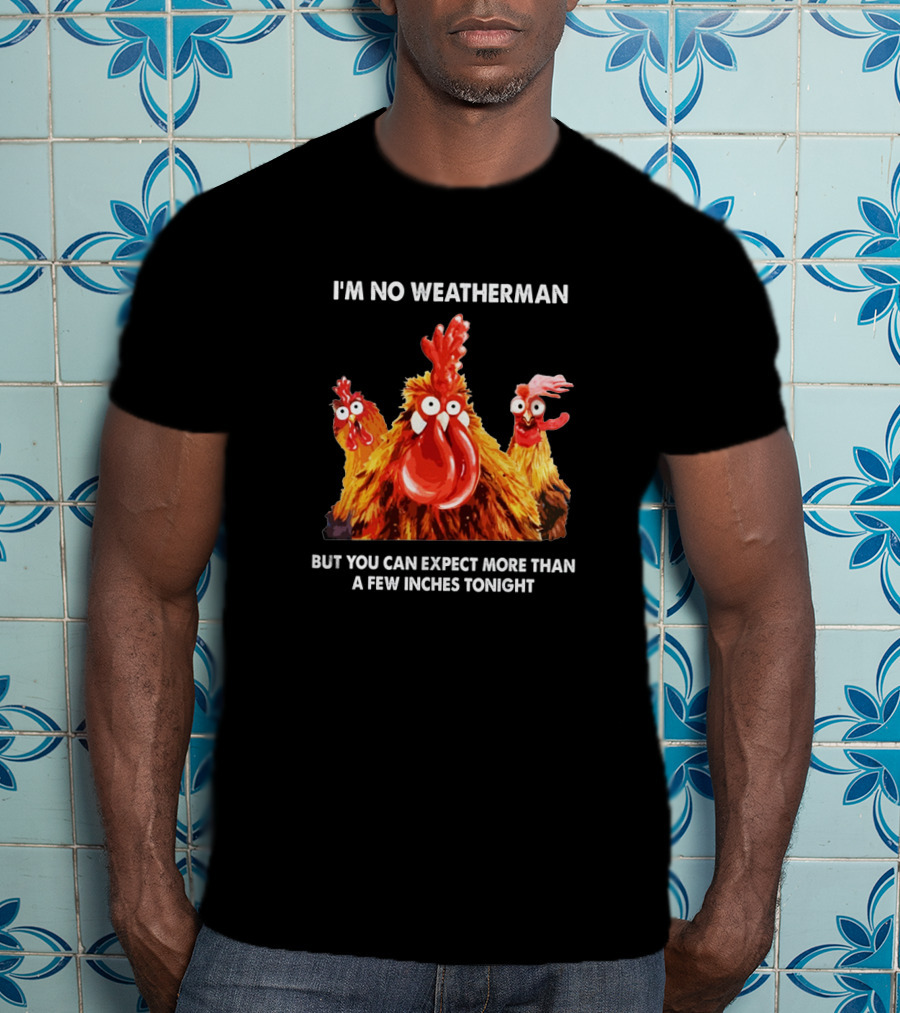 I'm No Weatherman Chicken Humor Expect More Than A Few Inches Tonight T-Shirt