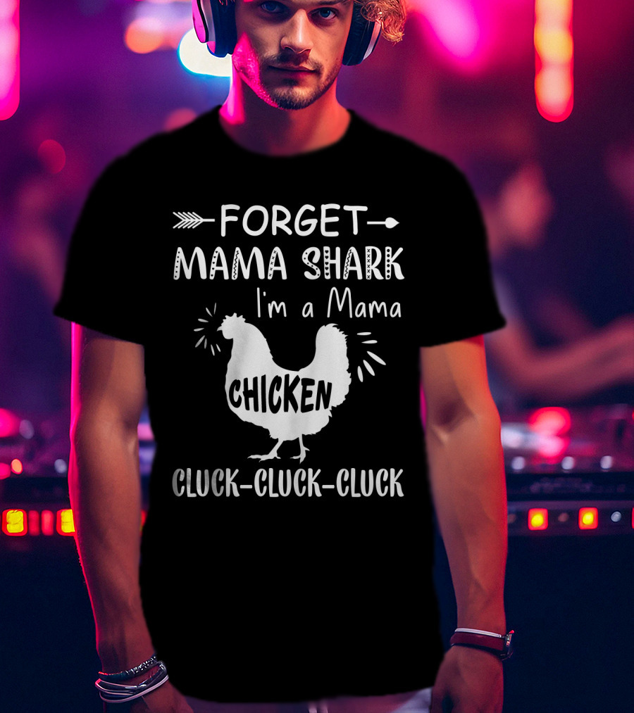 Forget Mama Shark I'm A Mama Chicken Cluck-Cluck-Cluck T-Shirt