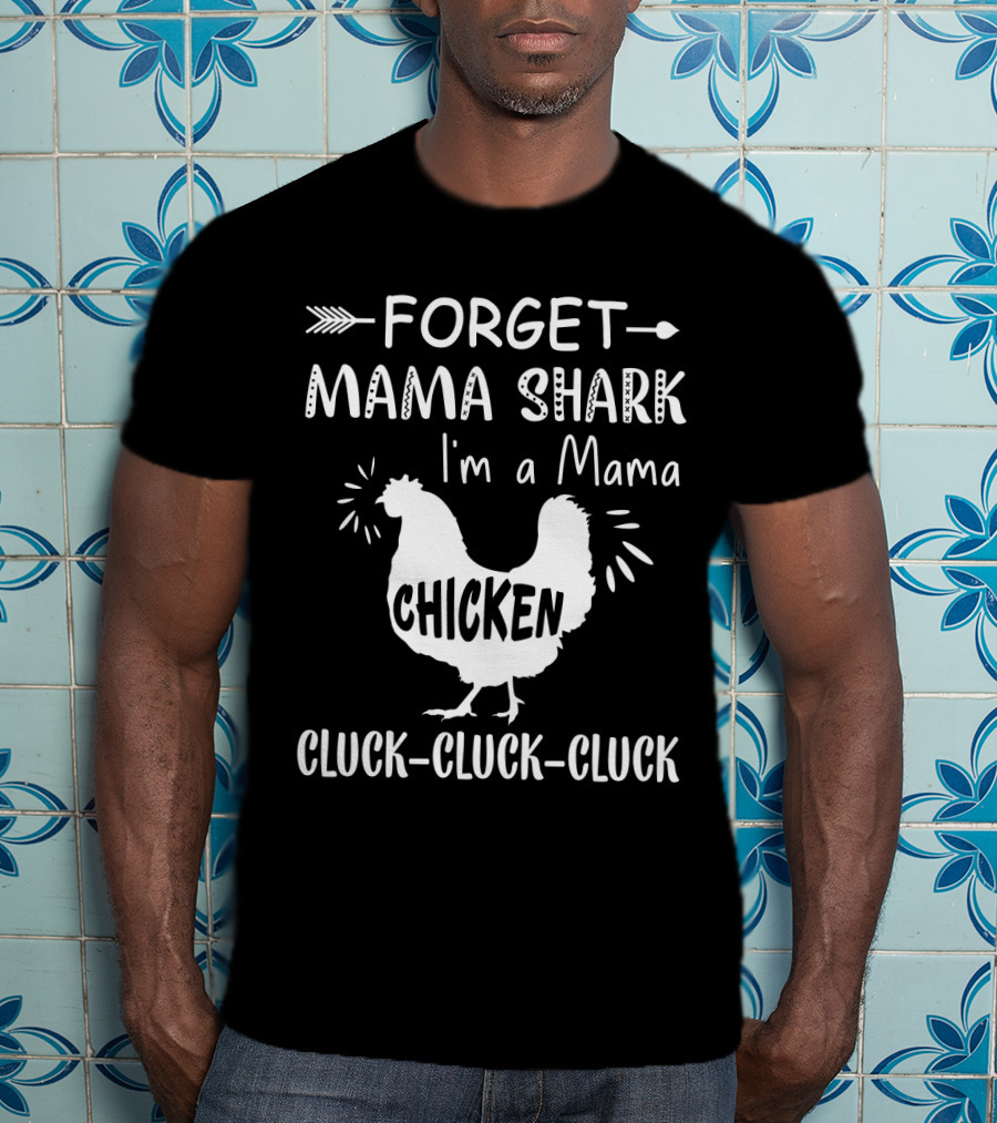 Forget Mama Shark I'm A Mama Chicken Cluck-Cluck-Cluck T-Shirt