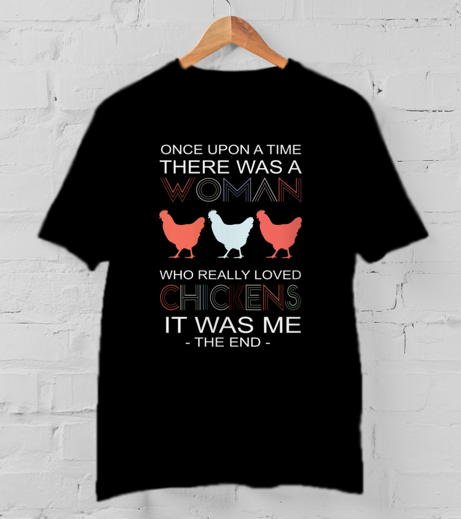 Once Upon A Time There Was A Woman Who Really Loved Chickens It Was Me The End T-Shirt