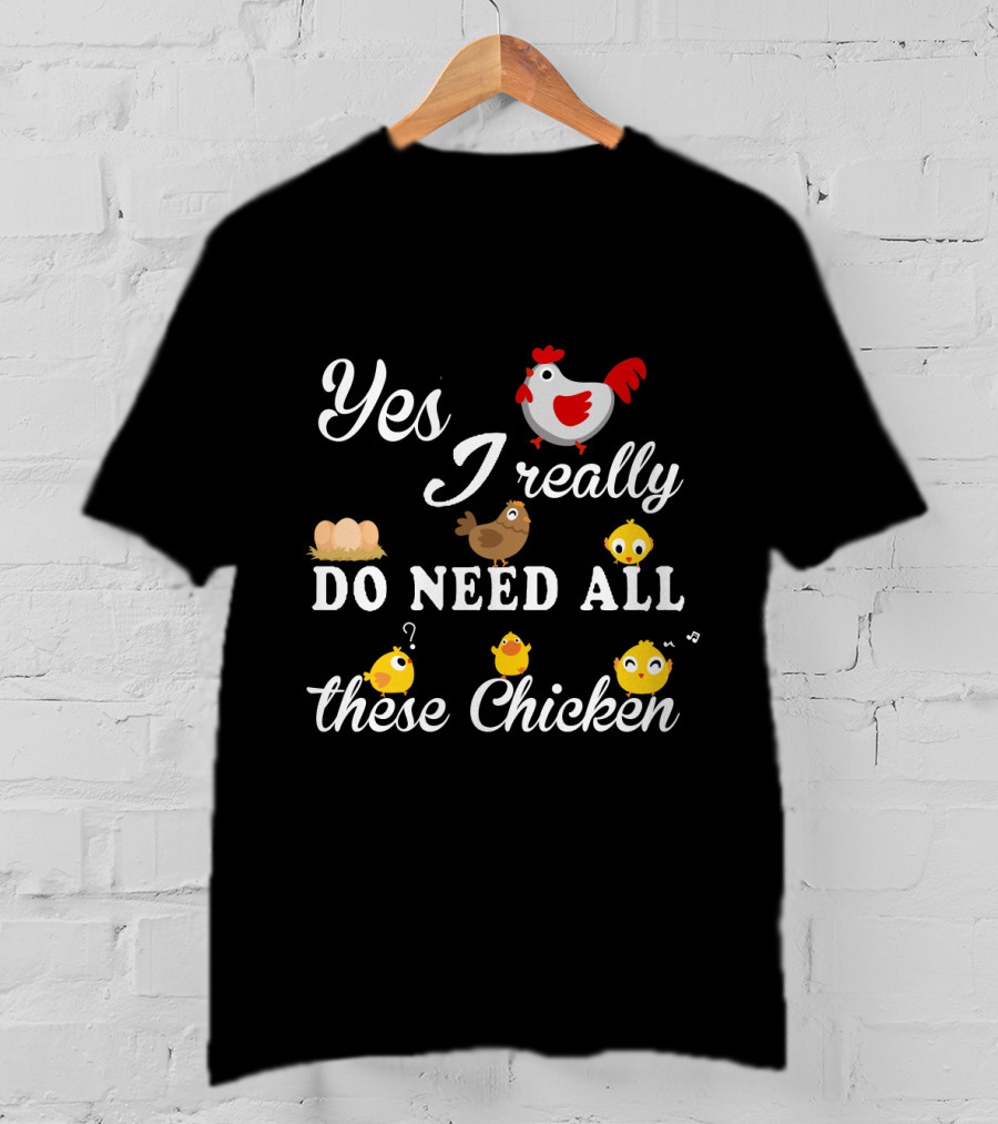Yes I Really Do Need All These Chicken Eggs And Cute Chicks T-Shirt