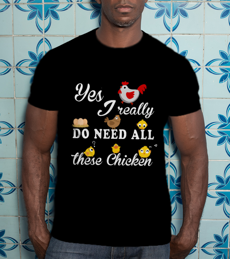 Yes I Really Do Need All These Chicken Eggs And Cute Chicks T-Shirt