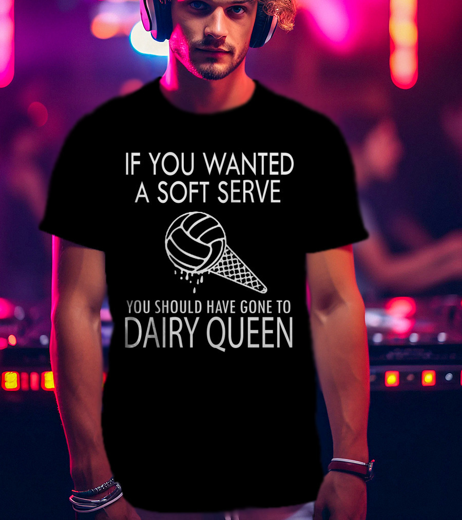 If You Wanted A Soft Serve Volleyball Dairy Queen T-Shirt