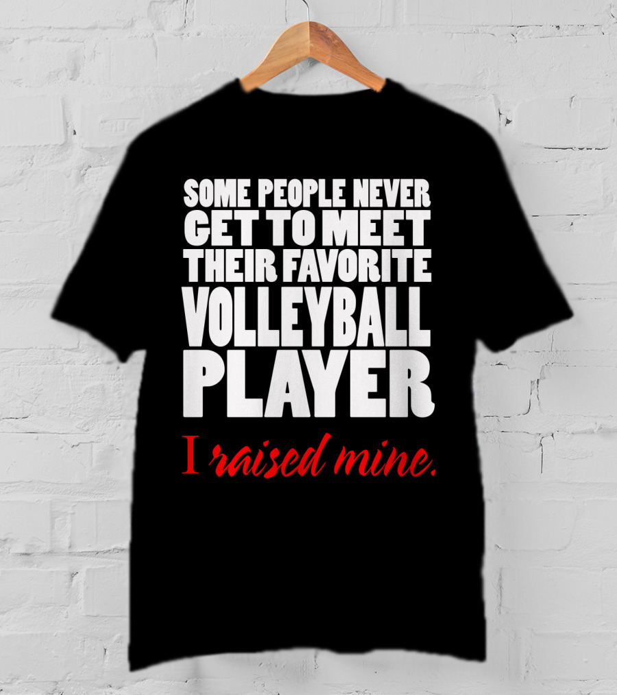 Some People Never Get To Meet Their Favorite Volleyball Player I Raised Mine T-Shirt