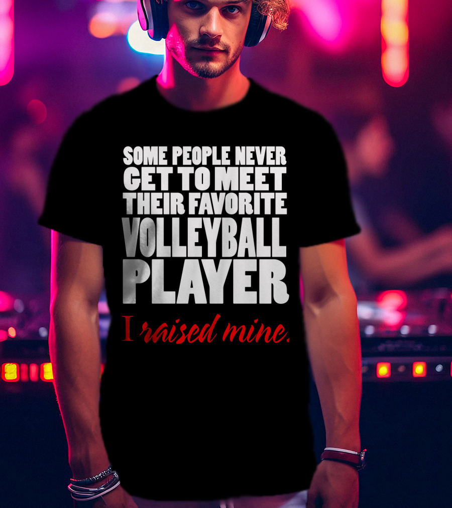 Some People Never Get To Meet Their Favorite Volleyball Player I Raised Mine T-Shirt