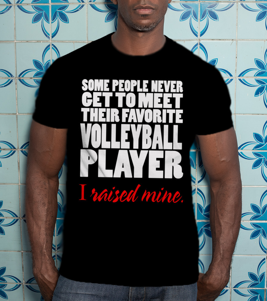 Some People Never Get To Meet Their Favorite Volleyball Player I Raised Mine T-Shirt