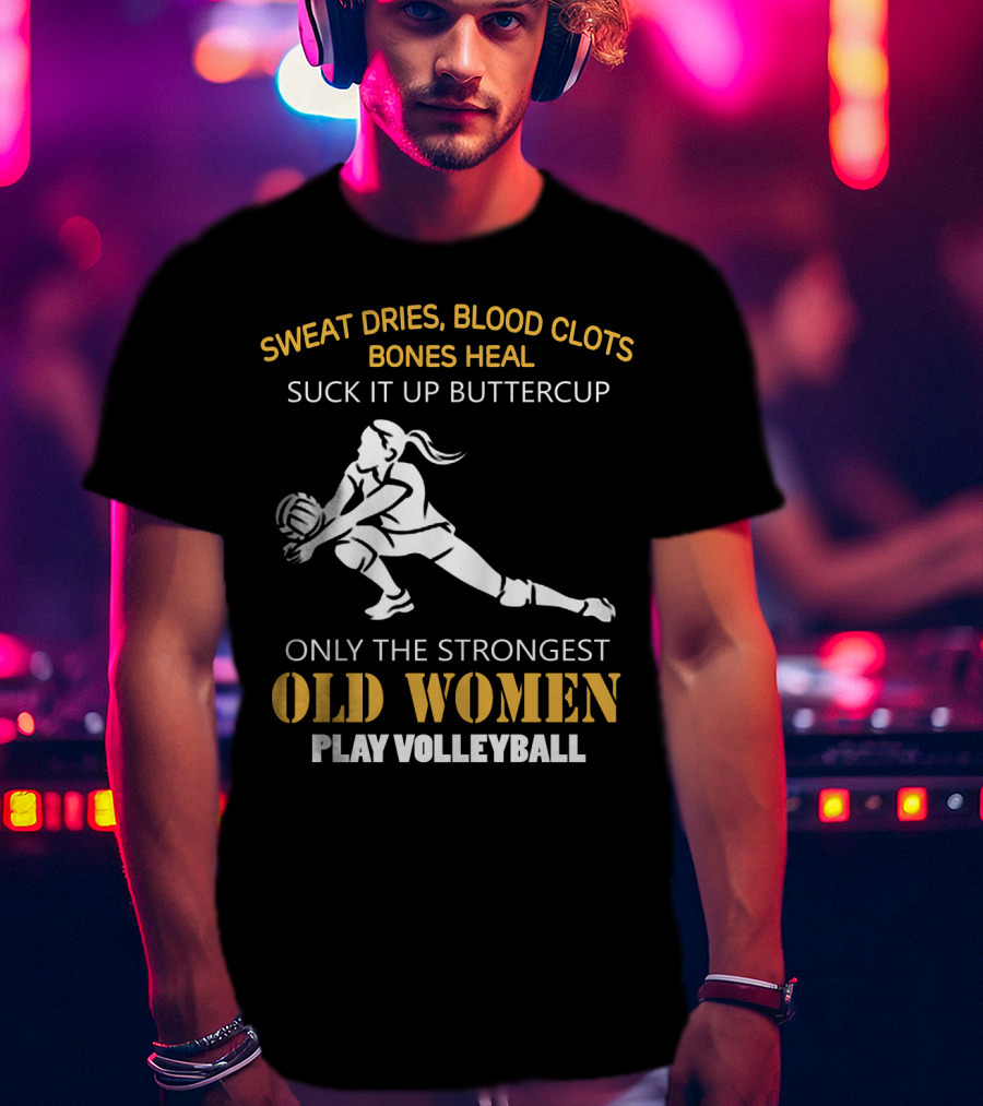 Sweat Dries Blood Clots Bones Heal Suck It Up Buttercup Only The Strongest Old Women Play Volleyball T-Shirt