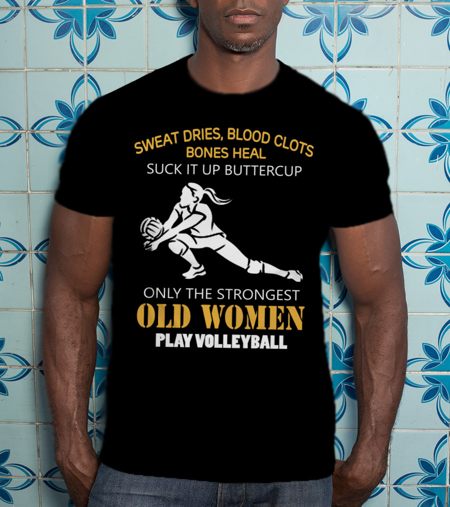Sweat Dries Blood Clots Bones Heal Suck It Up Buttercup Only The Strongest Old Women Play Volleyball T-Shirt