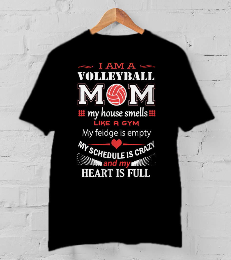 I Am A Volleyball Mom My House Smells Like A Gym My Fridge Is Empty My Schedule Is Crazy And My Heart Is Full T-Shirt