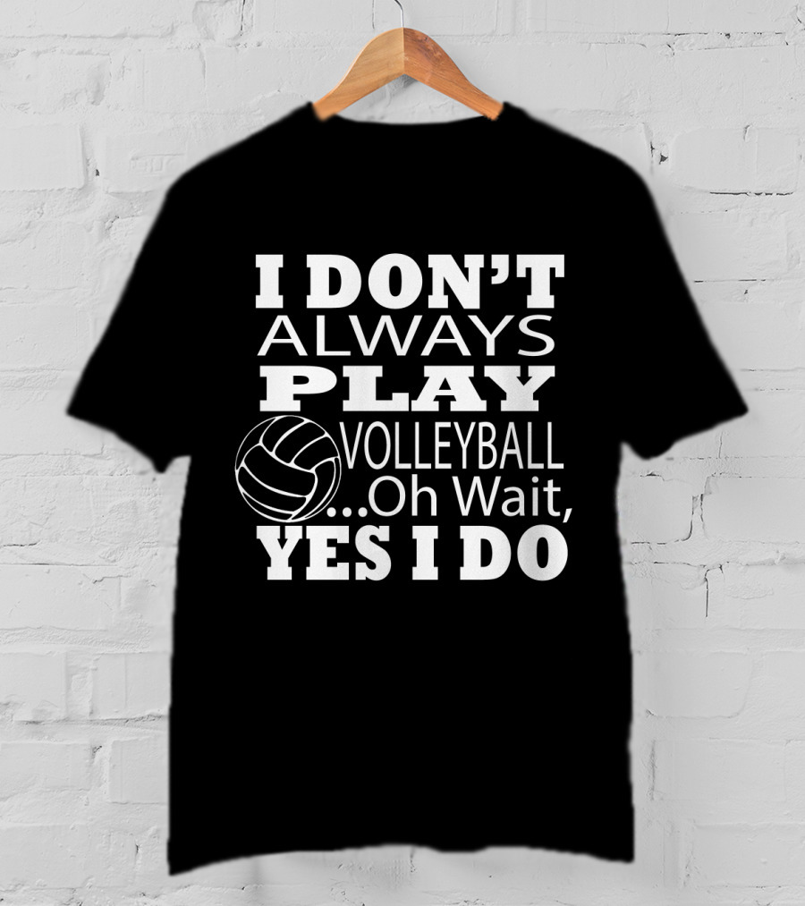 I Don't Always Play Volleyball Oh Wait Yes I Do With Volleyball T-Shirt