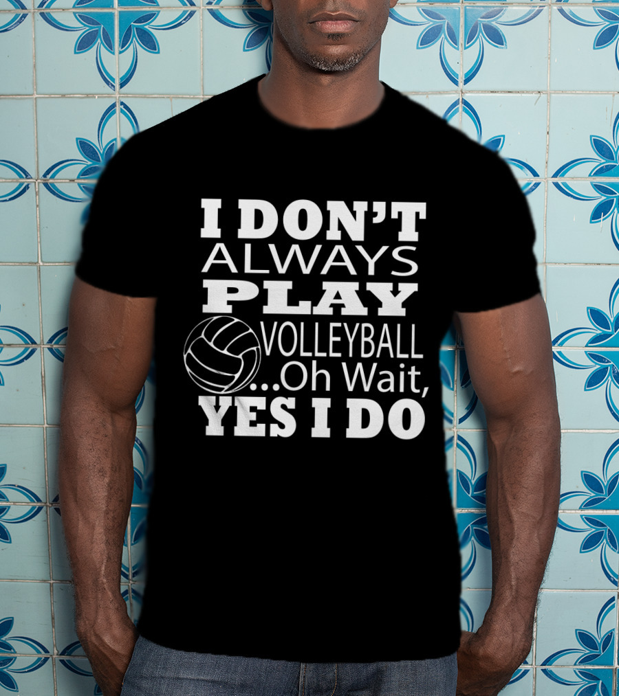 I Don't Always Play Volleyball Oh Wait Yes I Do With Volleyball T-Shirt