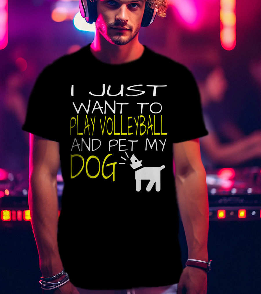 I Just Want To Play Volleyball And Pet My Dog Graphic Text With Playful Pet T-Shirt