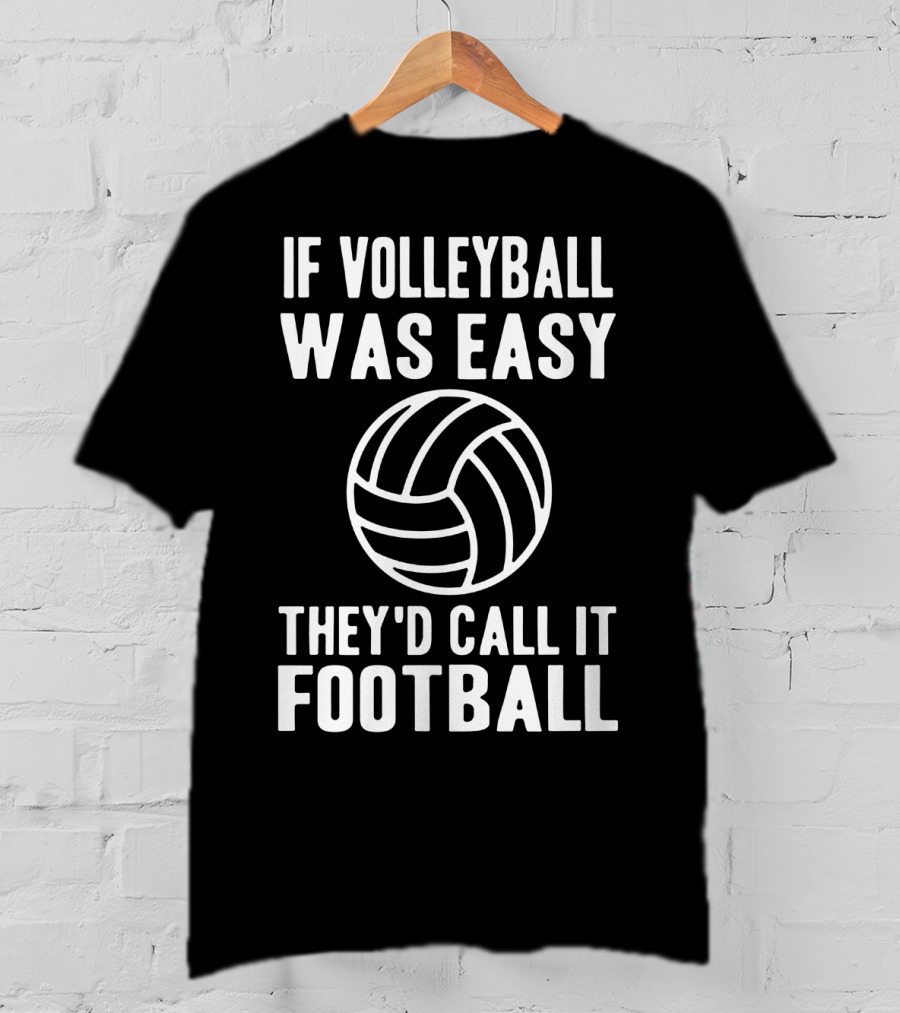 If Volleyball Was Easy They'd Call It Football Humor Sports Comparison T-Shirt