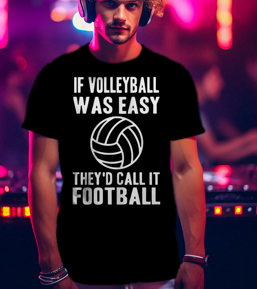 If Volleyball Was Easy They'd Call It Football Humor Sports Comparison T-Shirt