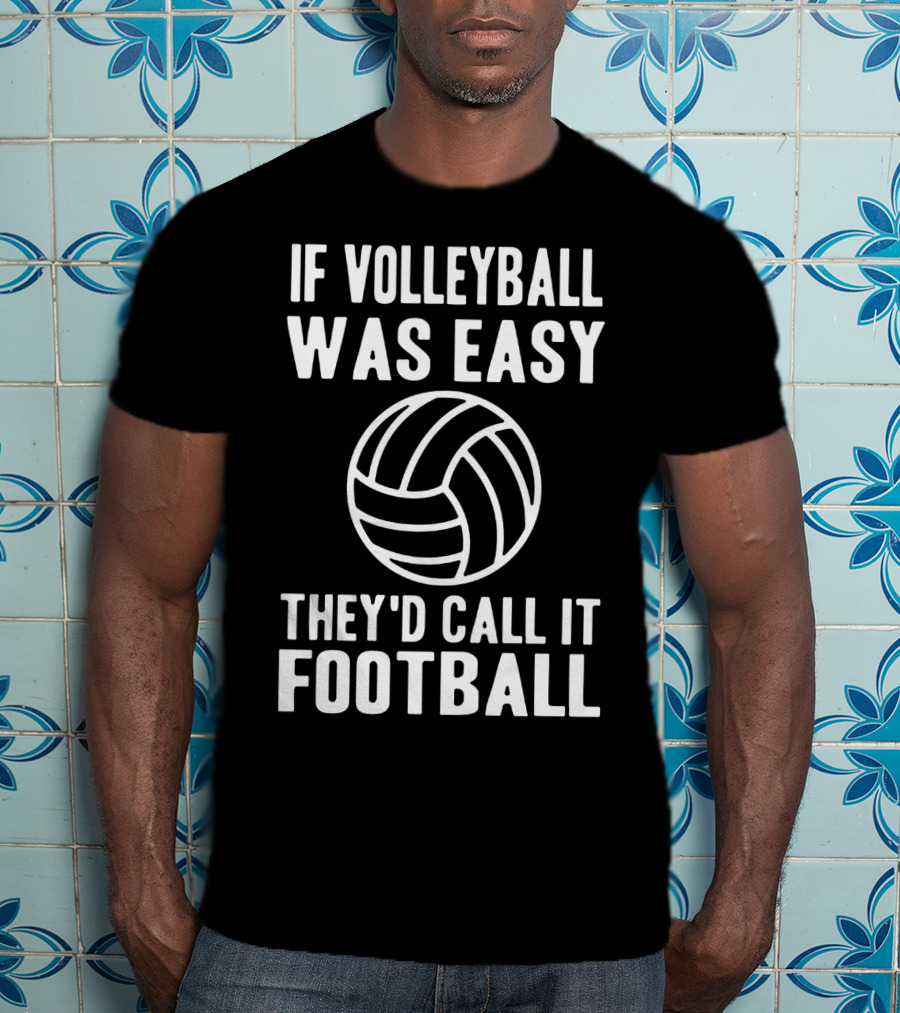 If Volleyball Was Easy They'd Call It Football Humor Sports Comparison T-Shirt