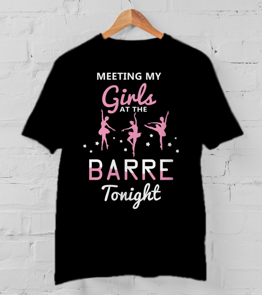 Meeting My Girls At The Barre Tonight Ballet Dancers T-Shirt