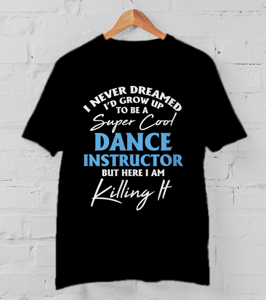 I Never Dreamed I'd Grow Up To Be A Super Cool Dance Instructor But Here I Am Killing It T-Shirt