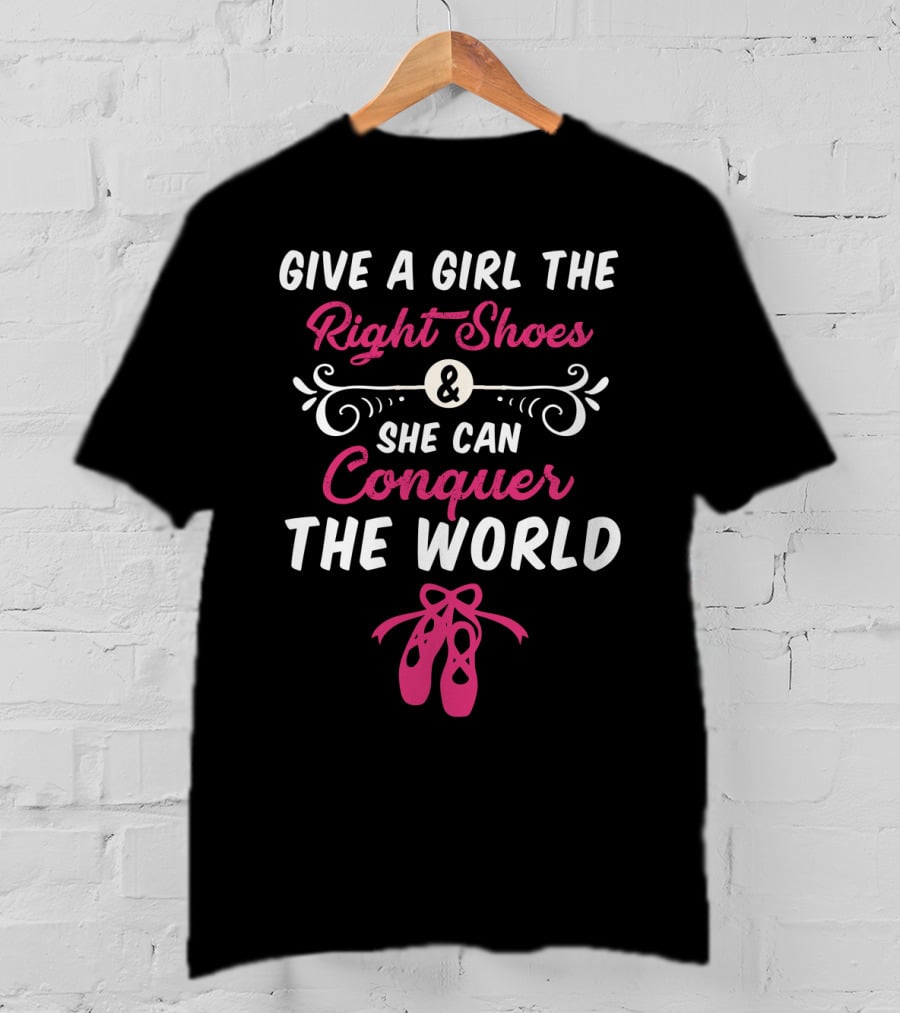 Give A Girl The Right Shoes And She Can Conquer The World Ballet Dancer T-Shirt