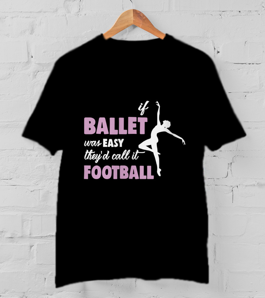 If Ballet Was Easy They'd Call It Football With Ballet T-Shirt