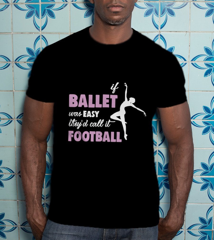 If Ballet Was Easy They'd Call It Football With Ballet T-Shirt