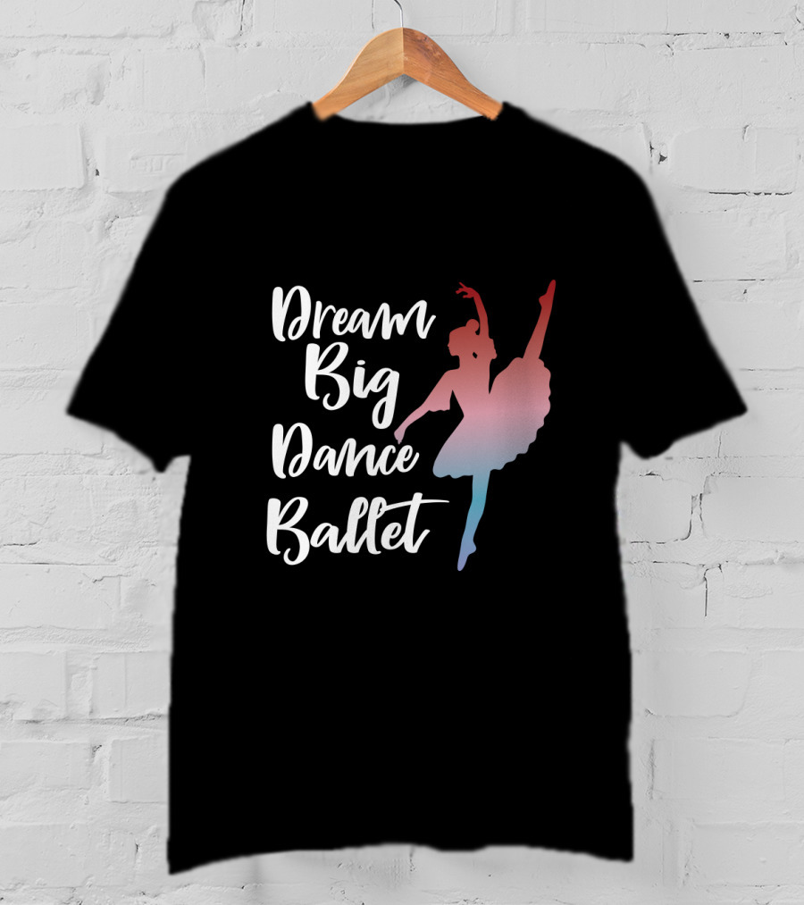 Dream Big Dance Ballet Ballerina T-Shirt