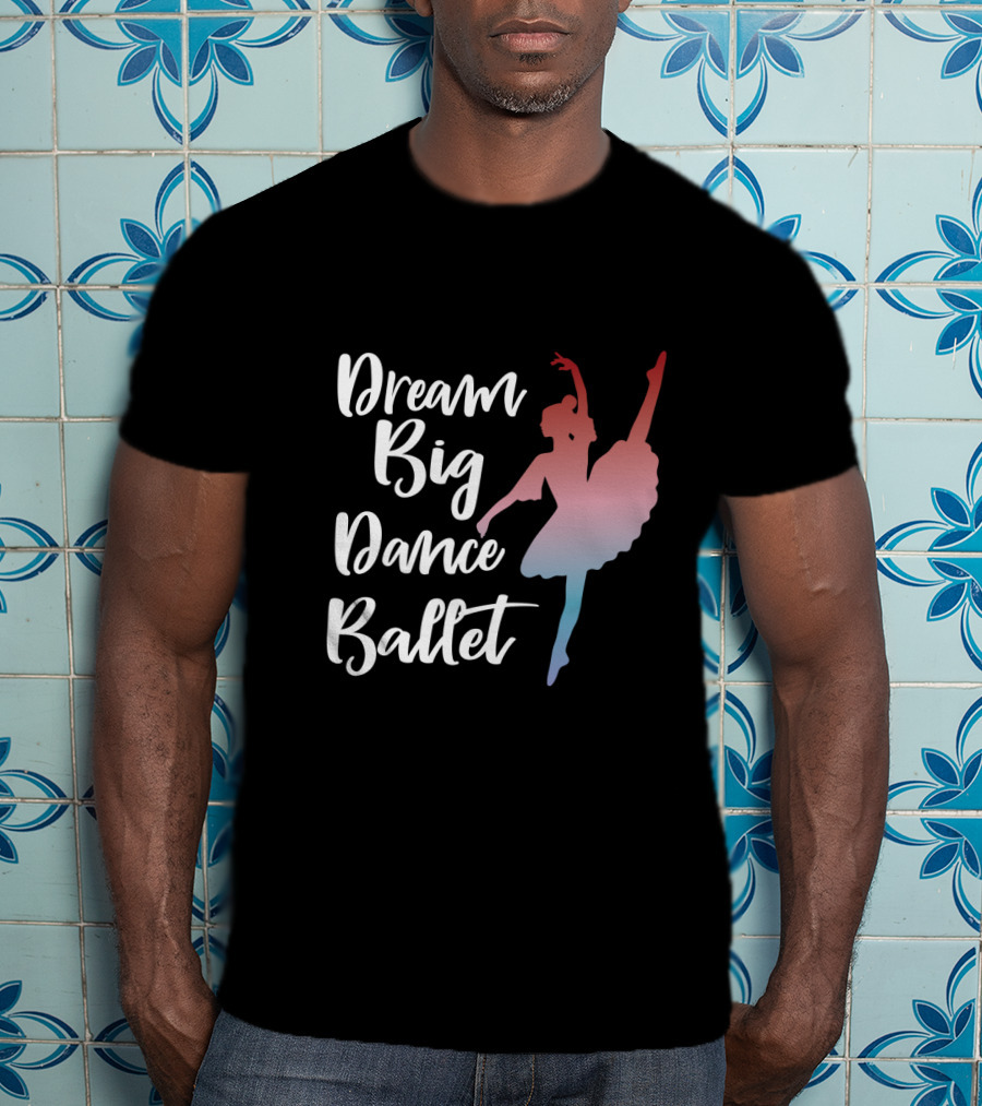 Dream Big Dance Ballet Ballerina T-Shirt