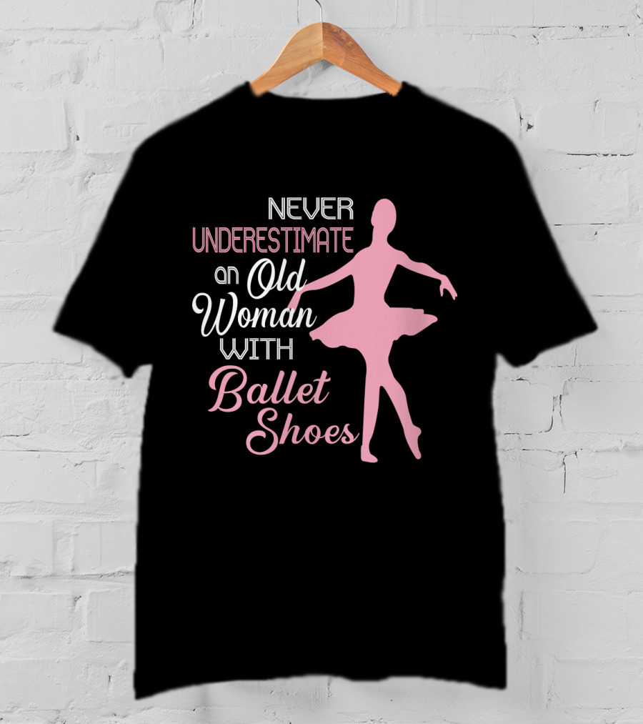 Never Underestimate An Old Woman With Ballet Shoes Ballet Dancer T-Shirt