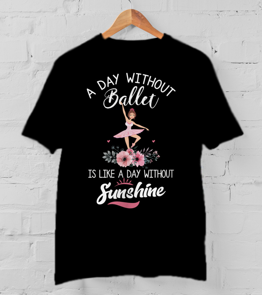 A Day Without Ballet Is Like A Day Without Sunshine Ballerina Floral T-Shirt