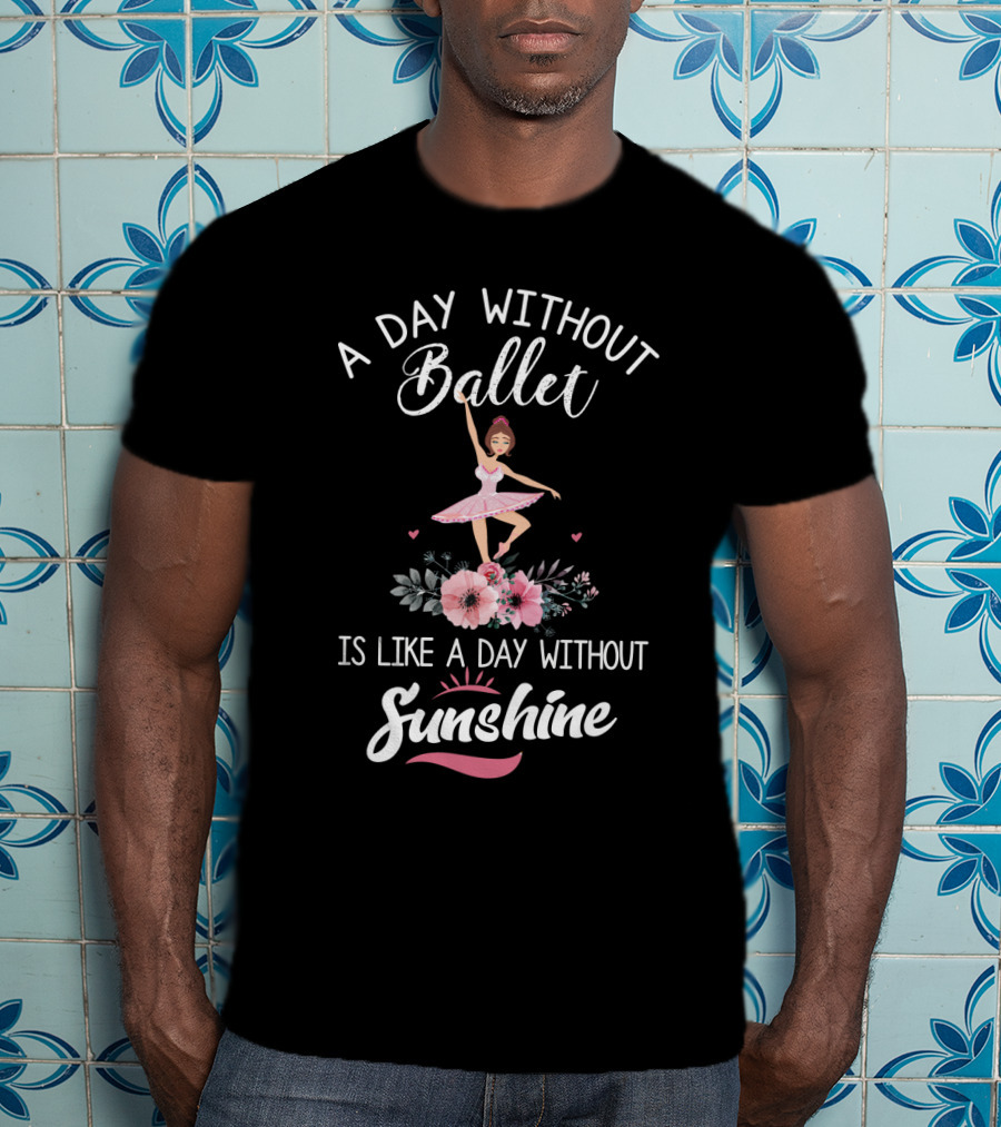 A Day Without Ballet Is Like A Day Without Sunshine Ballerina Floral T-Shirt