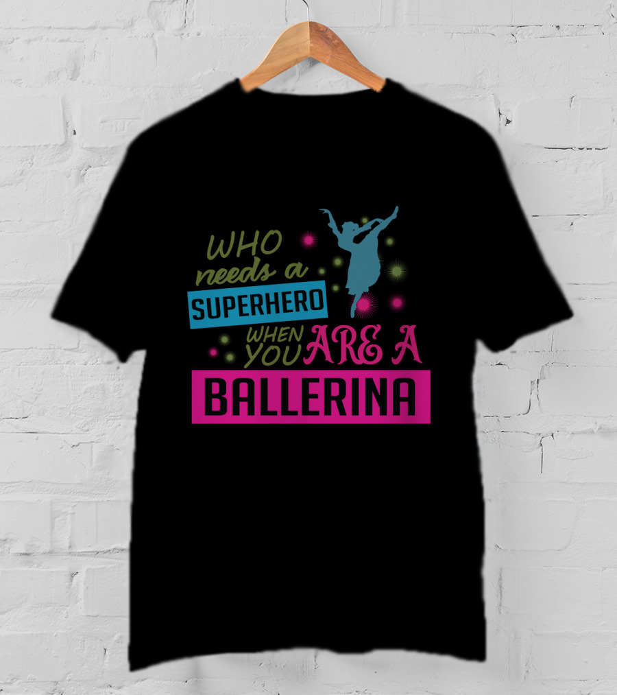 Who Needs A Superhero When You Are A Ballerina With Colorful Dancer T-Shirt