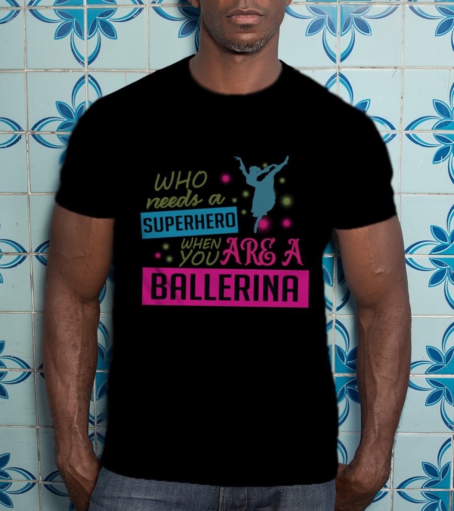 Who Needs A Superhero When You Are A Ballerina With Colorful Dancer T-Shirt