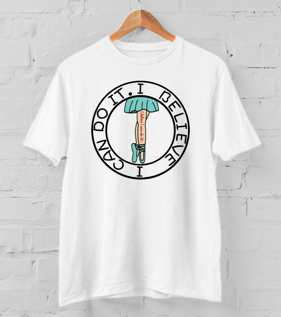 I Believe I Can Do It Ballet Tutu And Pointe Shoes T-Shirt