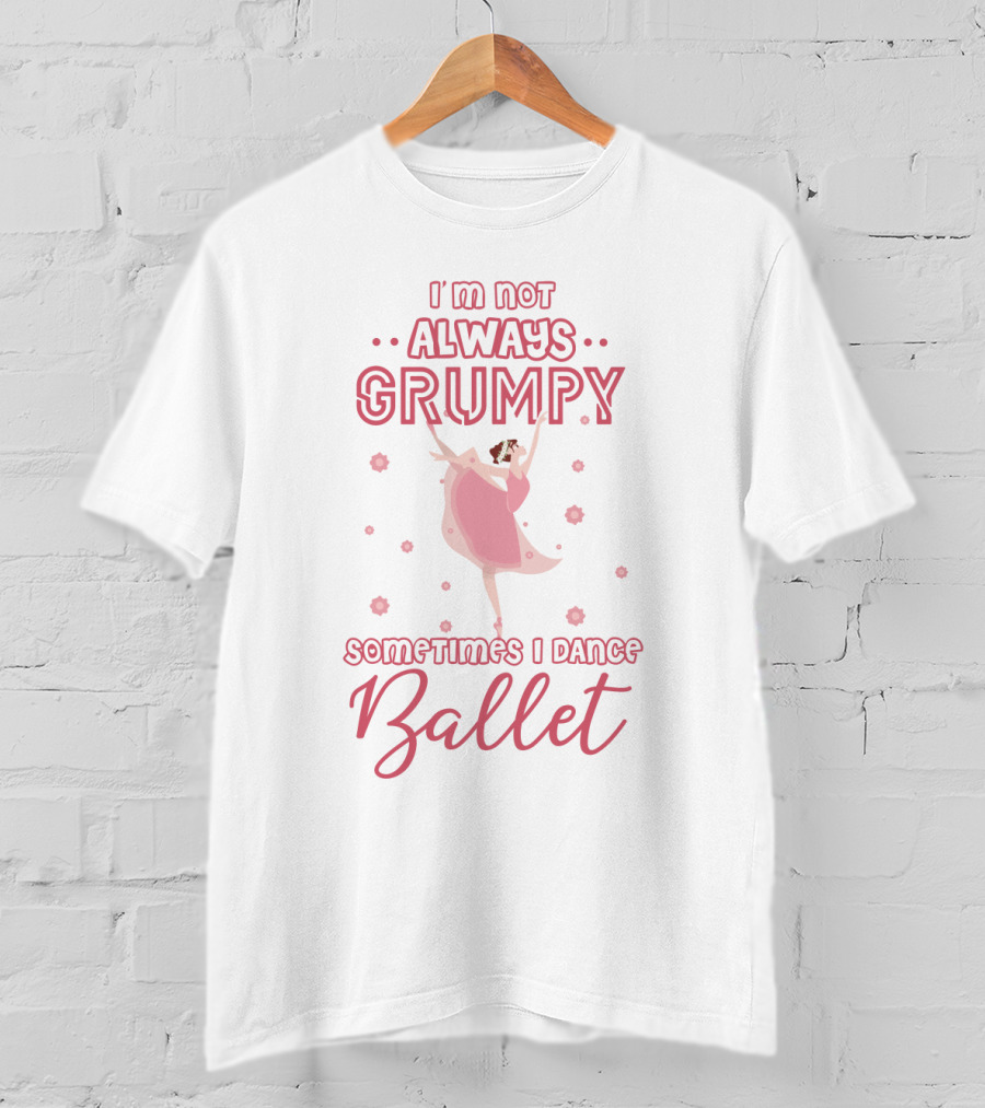I'm Not Always Grumpy Sometimes I Dance Ballet With Pink Dancer And Floral Accents T-Shirt