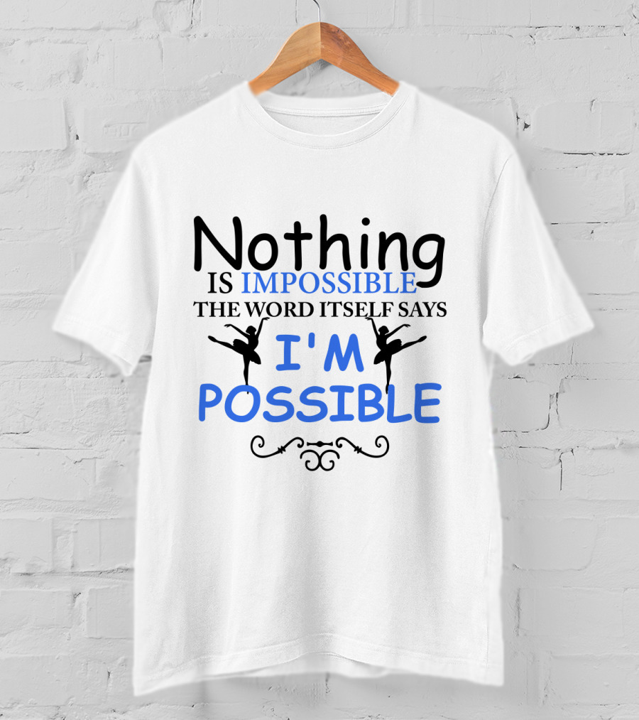 Nothing Is Impossible The Word Itself Says I'm Possible Ballet T-Shirt