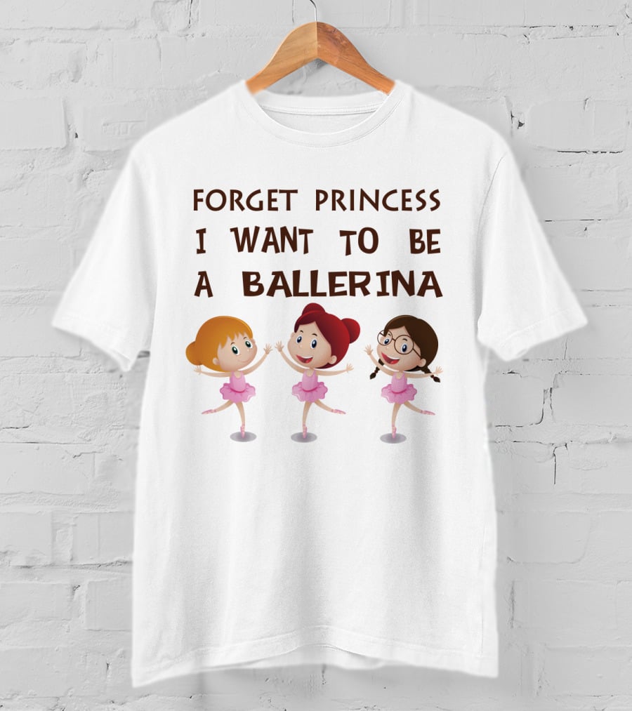 Forget Princess I Want To Be A Ballerina Ballet Dance With Three Cartoon Girls In Pink Tutus T-Shirt