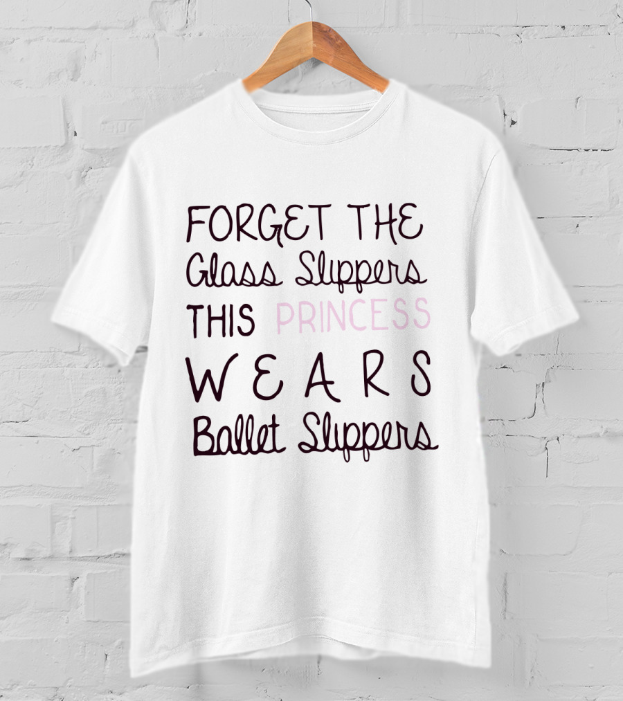 Forget The Glass Slippers This Princess Wears Ballet Slippers T-Shirt